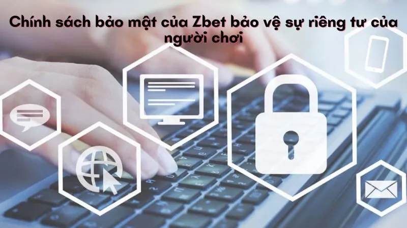 Chính sách bảo mật của Zbet bảo vệ sự riêng tư của người chơi